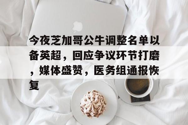 兰博电竞中国-关于今夜芝加哥公牛调整名单以备英超，回应争议环节打磨，媒体盛赞，医务组通报恢复的信息