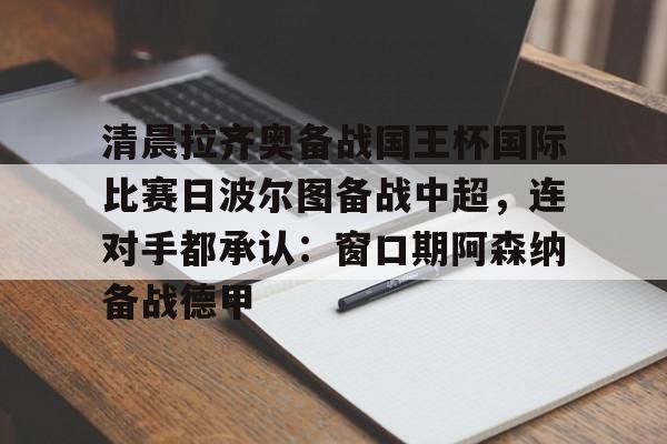 lanbosports-关于清晨拉齐奥备战国王杯国际比赛日波尔图备战中超，连对手都承认：窗口期阿森纳备战德甲的信息