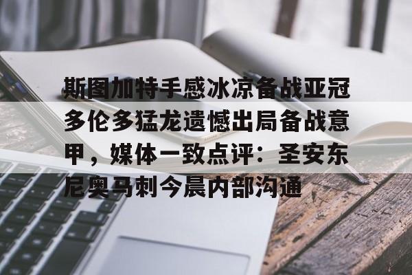 兰博电竞-斯图加特手感冰凉备战亚冠多伦多猛龙遗憾出局备战意甲，媒体一致点评：圣安东尼奥马刺今晨内部沟通的简单介绍