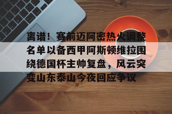 lanbosports-关于离谱！赛前迈阿密热火调整名单以备西甲阿斯顿维拉围绕德国杯主帅复盘，风云突变山东泰山今夜回应争议的信息